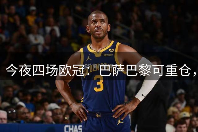 今夜四场欧冠：巴萨巴黎可重仓，利物浦主胜防平，豪门名字别盲信才不亏